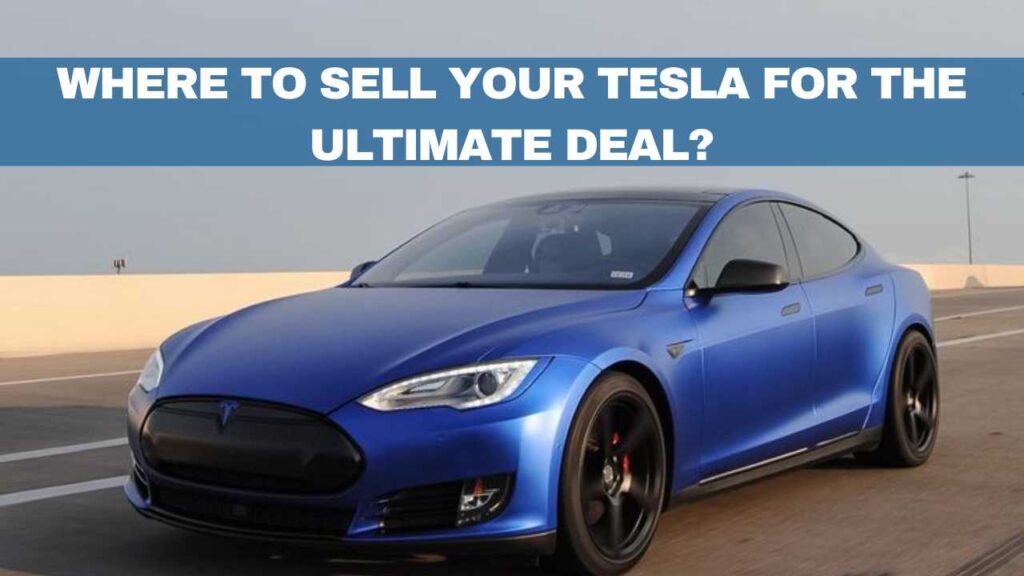 where to sell your tesla for the ultimate deal? find out!